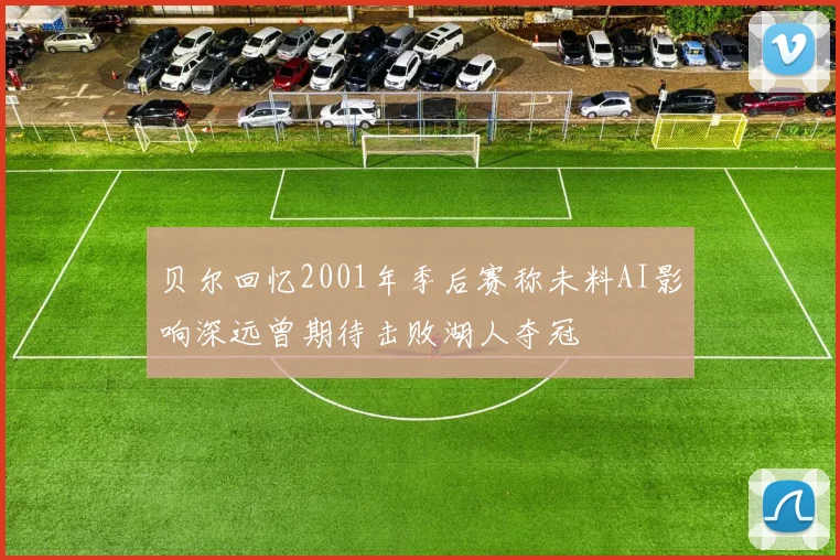 贝尔回忆2001年季后赛称未料AI影响深远曾期待击败湖人夺冠