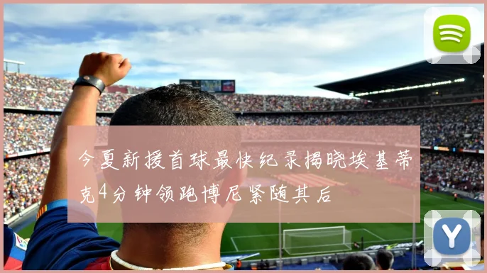 今夏新援首球最快纪录揭晓埃基蒂克4分钟领跑博尼紧随其后
