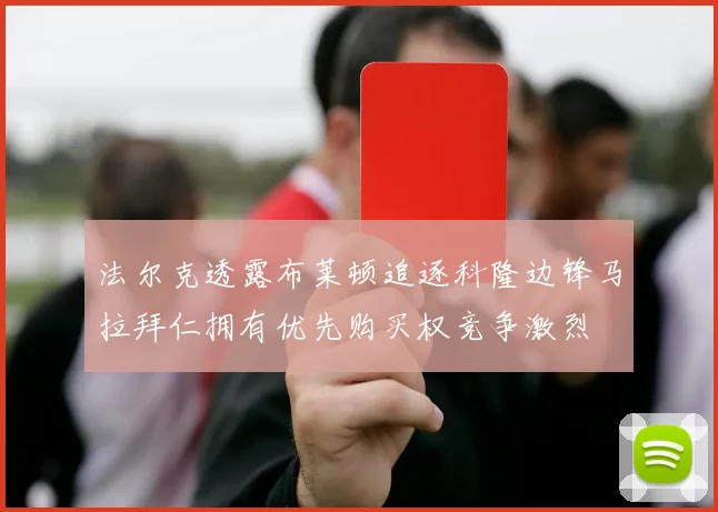 法尔克透露布莱顿追逐科隆边锋马拉拜仁拥有优先购买权竞争激烈