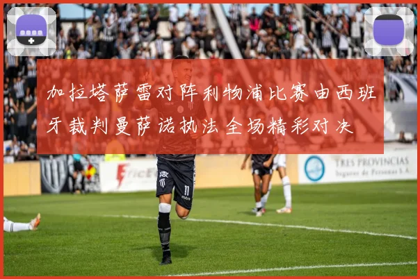 加拉塔萨雷对阵利物浦比赛由西班牙裁判曼萨诺执法全场精彩对决