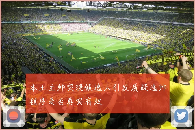 本土主帅突现候选人引发质疑选帅程序是否真实有效