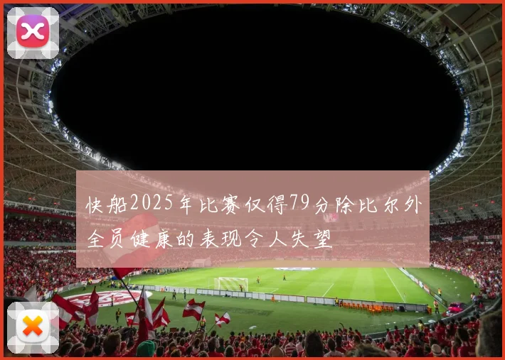 快船2025年比赛仅得79分除比尔外全员健康的表现令人失望