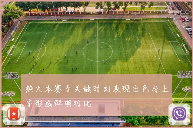 热火本赛季关键时刻表现出色与上季形成鲜明对比