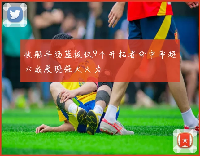 快船半场篮板仅9个开拓者命中率超六成展现强大火力