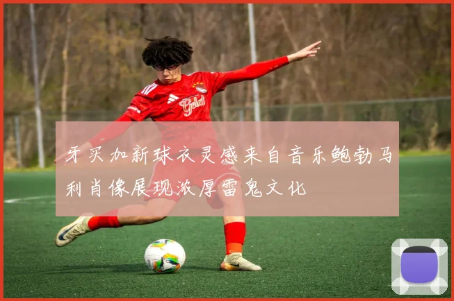 牙买加新球衣灵感来自音乐鲍勃马利肖像展现浓厚雷鬼文化