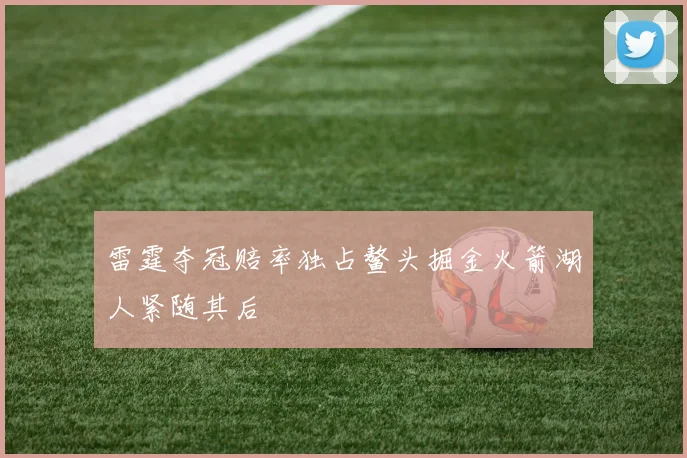 雷霆夺冠赔率独占鳌头掘金火箭湖人紧随其后