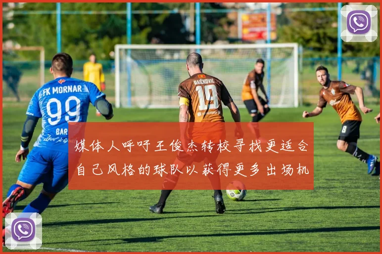 媒体人呼吁王俊杰转校寻找更适合自己风格的球队以获得更多出场机会