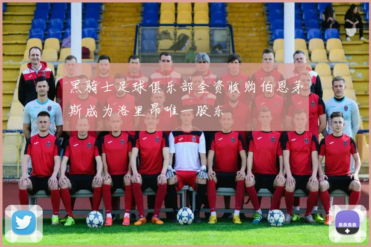 黑骑士足球俱乐部全资收购伯恩茅斯成为洛里昂唯一股东