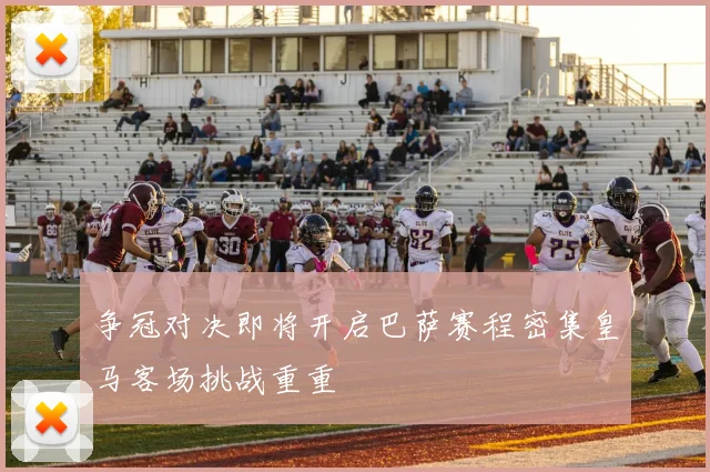 争冠对决即将开启巴萨赛程密集皇马客场挑战重重