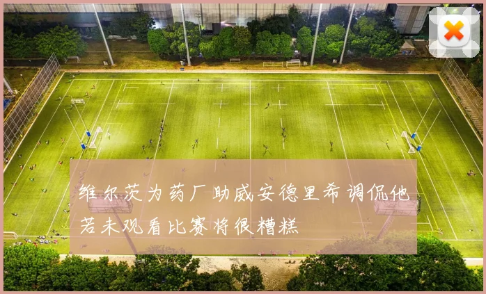 维尔茨为药厂助威安德里希调侃他若未观看比赛将很糟糕