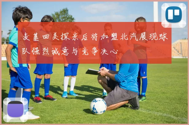 麦基回美探亲后将加盟北汽展现球队强烈诚意与竞争决心