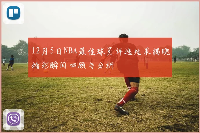 12月5日NBA最佳球员评选结果揭晓精彩瞬间回顾与分析