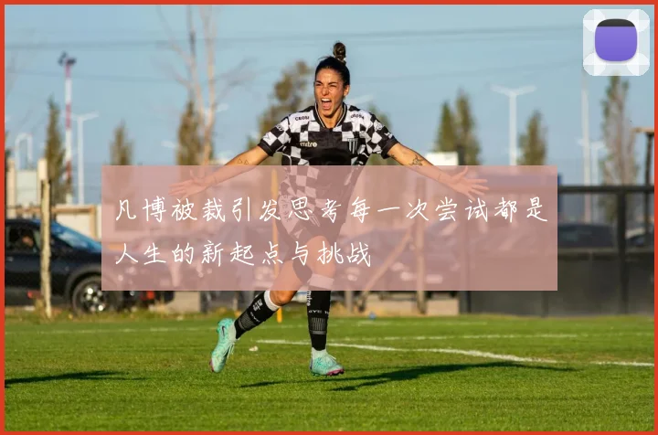凡博被裁引发思考每一次尝试都是人生的新起点与挑战