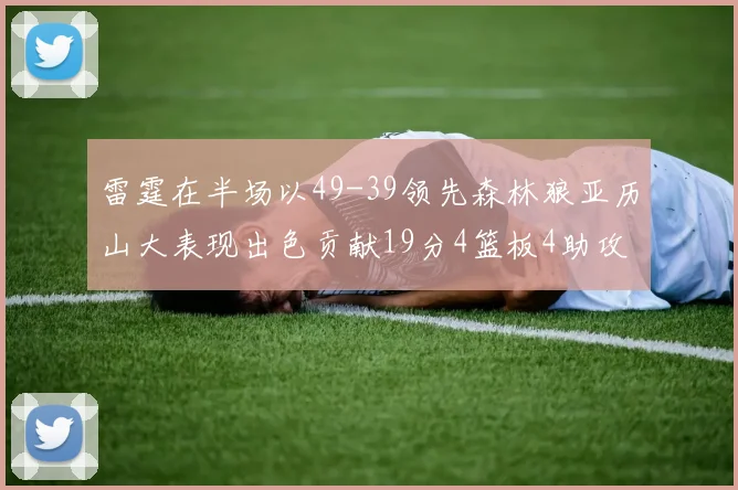 雷霆在半场以49-39领先森林狼亚历山大表现出色贡献19分4篮板4助攻