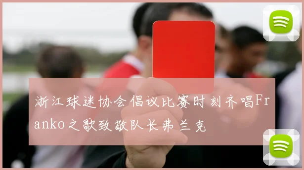 浙江球迷协会倡议比赛时刻齐唱Franko之歌致敬队长弗兰克