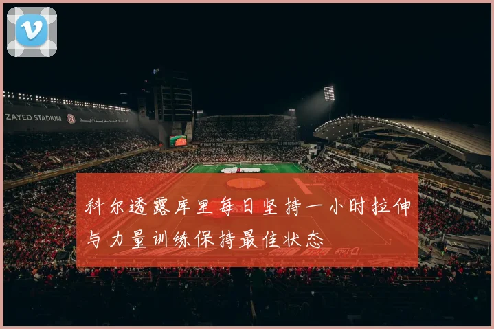 科尔透露库里每日坚持一小时拉伸与力量训练保持最佳状态