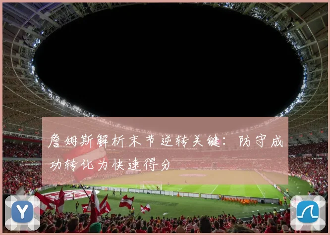 詹姆斯解析末节逆转关键：防守成功转化为快速得分