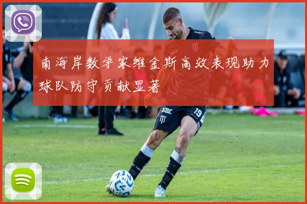 南海岸数学家维金斯高效表现助力球队防守贡献显著