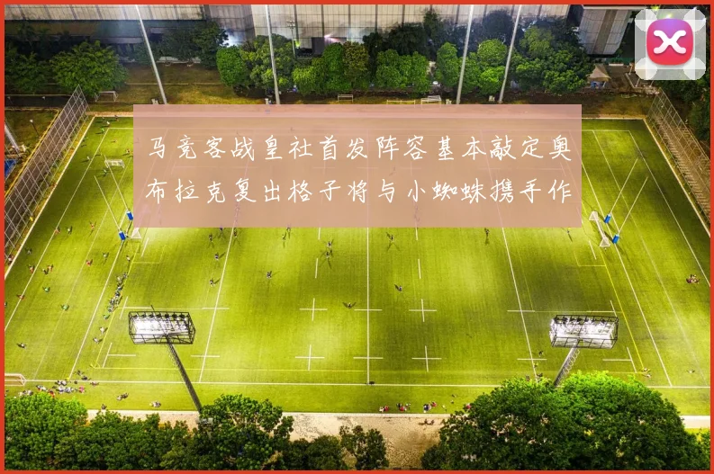 马竞客战皇社首发阵容基本敲定奥布拉克复出格子将与小蜘蛛携手作战