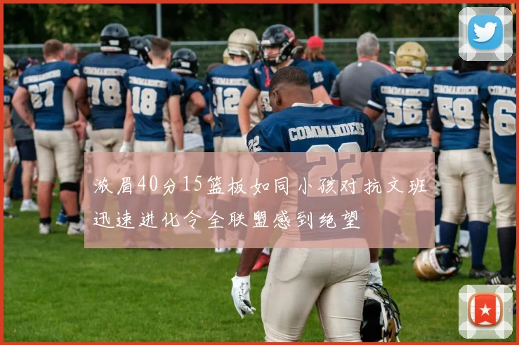 浓眉40分15篮板如同小孩对抗文班迅速进化令全联盟感到绝望