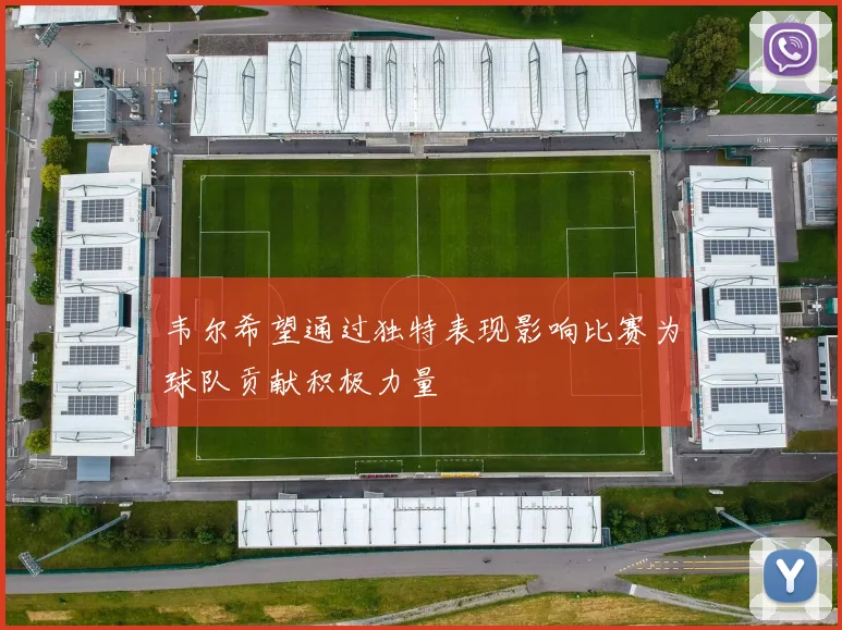 韦尔希望通过独特表现影响比赛为球队贡献积极力量