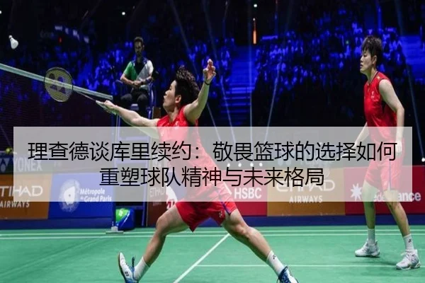 理查德谈库里续约：敬畏篮球的选择如何重塑球队精神与未来格局 - ManBetX