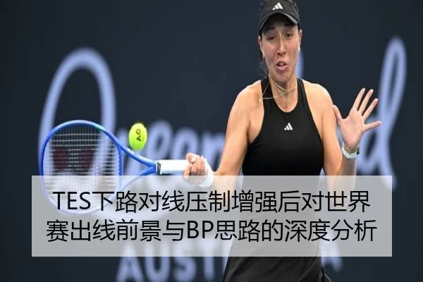 TES下路对线压制增强后对世界赛出线前景与BP思路的深度分析 - ManBetX